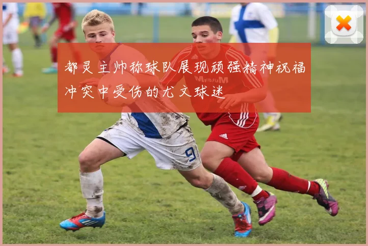 都灵主帅称球队展现顽强精神祝福冲突中受伤的尤文球迷