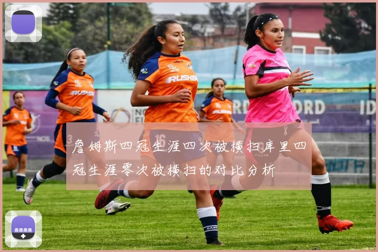 詹姆斯四冠生涯四次被横扫库里四冠生涯零次被横扫的对比分析