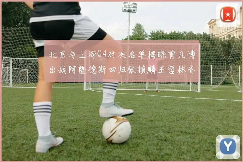 北京与上海G4对决名单揭晓曾凡博出战阿隆德斯回归张镇麟王哲林齐上阵